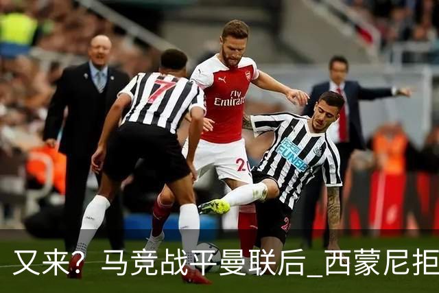又来？马竞战平曼联后 西蒙尼拒绝和朗尼克握手